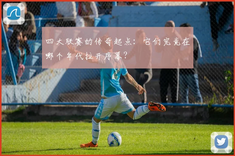 四大联赛的传奇起点:它们究竟在哪个年代拉开序幕?