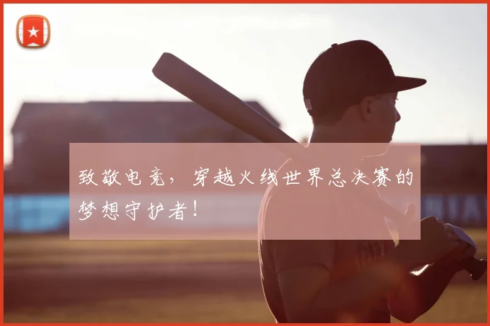 致敬电竞，穿越火线世界总决赛的梦想守护者！