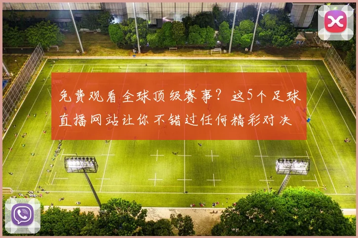 免费观看全球顶级赛事？这5个足球直播网站让你不错过任何精彩对决！