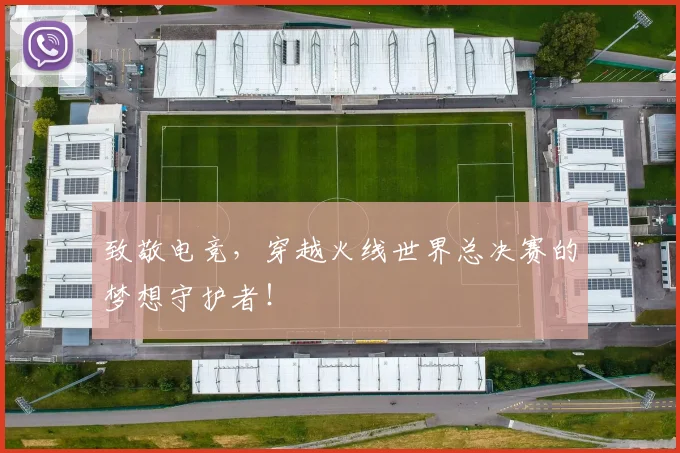 致敬电竞，穿越火线世界总决赛的梦想守护者！