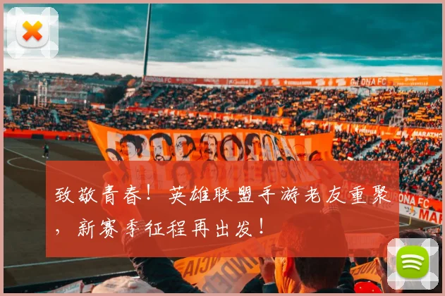 致敬青春！英雄联盟手游老友重聚，新赛季征程再出发！