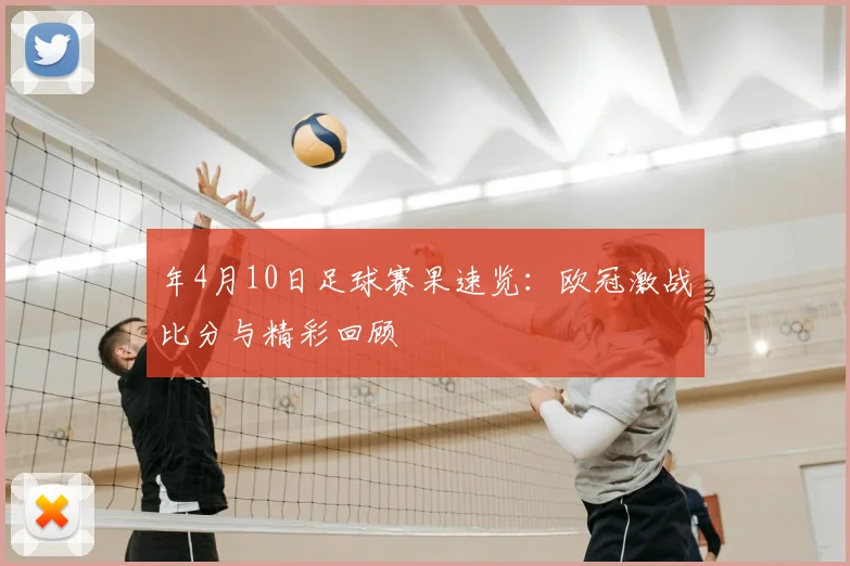 年4月10日足球赛果速览：欧冠激战比分与精彩回顾