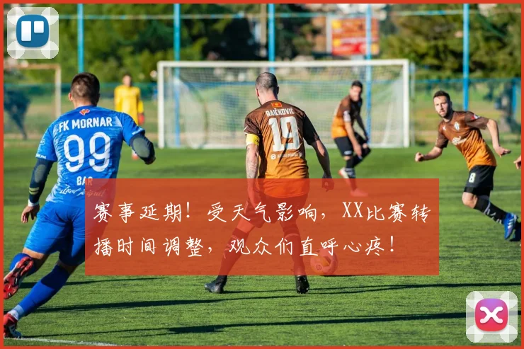 赛事延期!受天气影响,XX比赛转播时间调整,观众们直呼心疼!