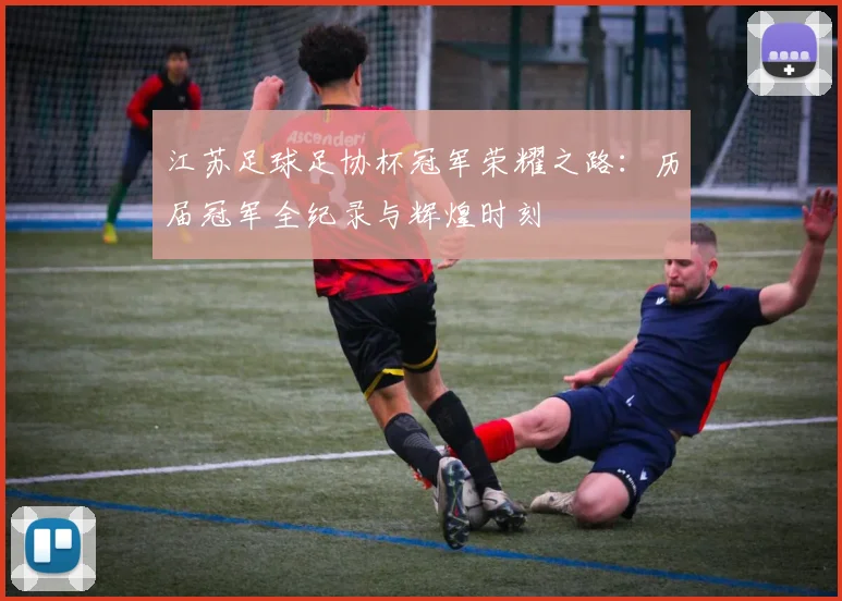江苏足球足协杯冠军荣耀之路：历届冠军全纪录与辉煌时刻