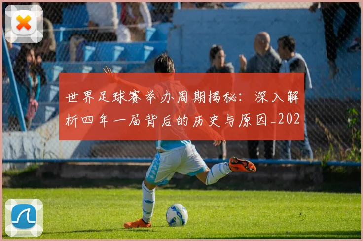 世界足球赛举办周期揭秘：深入解析四年一届背后的历史与原因_20260610190151