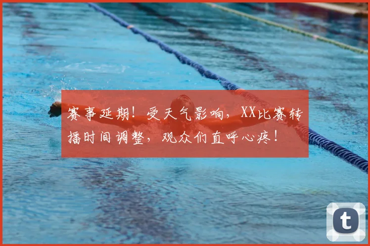 赛事延期！受天气影响，XX比赛转播时间调整，观众们直呼心疼！