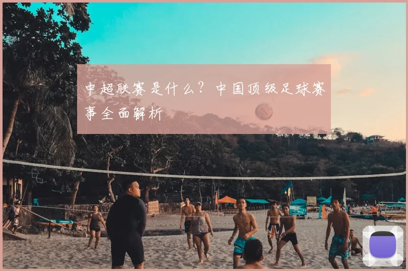 中超联赛是什么？中国顶级足球赛事全面解析