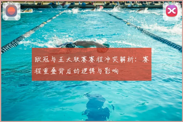 欧冠与五大联赛赛程冲突解析：赛程重叠背后的逻辑与影响