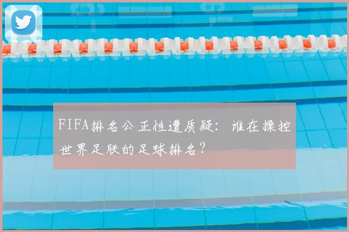 FIFA排名公正性遭质疑:谁在操控世界足联的足球排名?