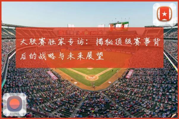 大联赛独家专访：揭秘顶级赛事背后的战略与未来展望