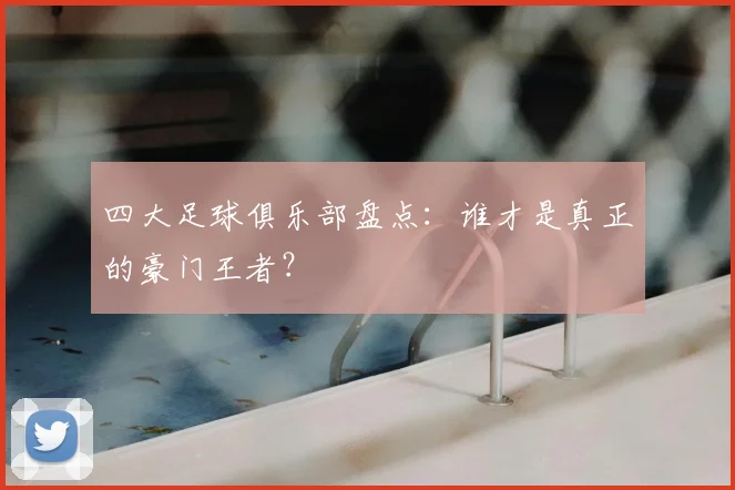 四大足球俱乐部盘点：谁才是真正的豪门王者？