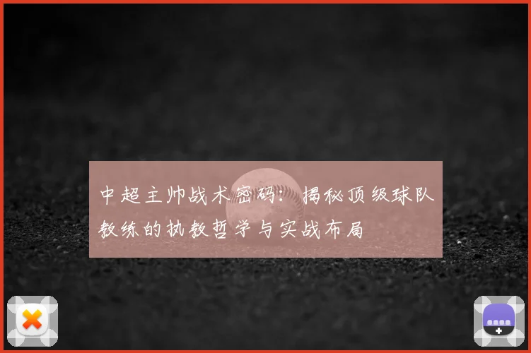 中超主帅战术密码：揭秘顶级球队教练的执教哲学与实战布局