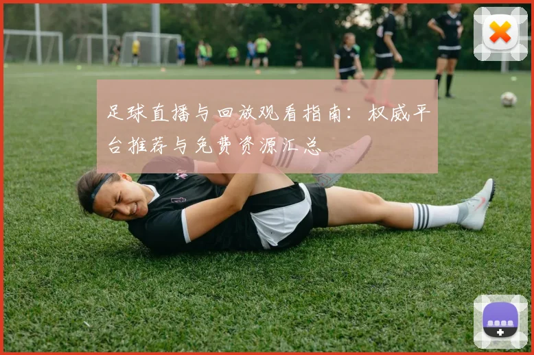 足球直播与回放观看指南:权威平台推荐与免费资源汇总