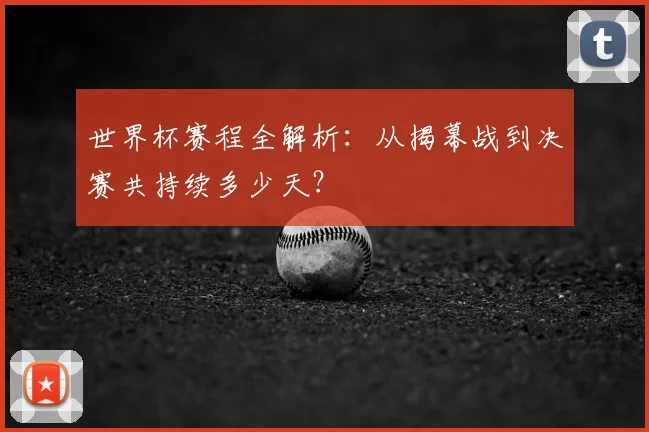 世界杯赛程全解析：从揭幕战到决赛共持续多少天？