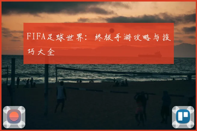 FIFA足球世界：终极手游攻略与技巧大全