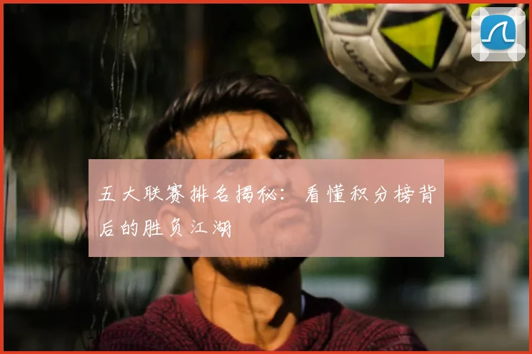 五大联赛排名揭秘：看懂积分榜背后的胜负江湖